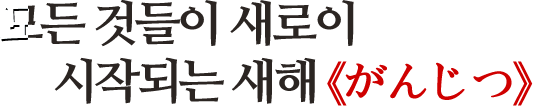 모든 것들이 새로이 시작되는 새해 《がんじつ》